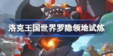 洛克王国世界罗隐领地试炼怎么过 洛克王国世界罗隐领地试炼攻略