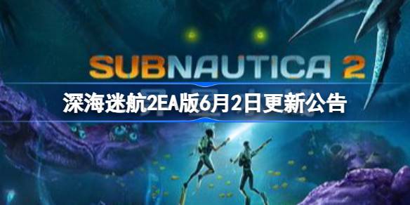 深海迷航2EA版6月2日更新了什么 深海迷航2EA版6月2日更新公告