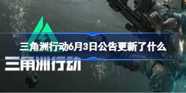 三角洲行动6月3日公告更新了什么 三角洲行动6月3日更新公告