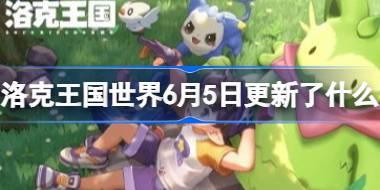 洛克王国世界6月5日更新了什么 洛克王国世界6月5日更新公告