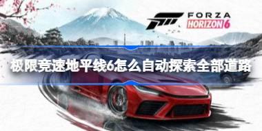 极限竞速地平线6怎么自动探索全部道路 极限竞速地平线6自动探索全部道路的方法