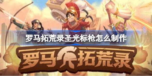 罗马拓荒录圣光标枪怎么制作 罗马拓荒录圣光标枪获取攻略