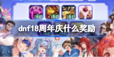 dnf18周年庆什么奖励 dnf18周年庆奖励领取大全