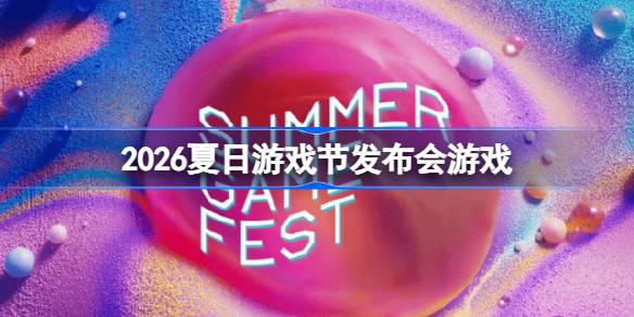 2026夏日游戏节发布会游戏一览 夏日游戏节发布会上游戏有哪些