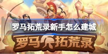 罗马拓荒录新手怎么建城 罗马拓荒录新手建城攻略