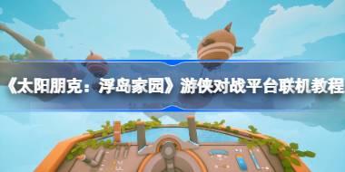 《太阳朋克：浮岛家园》游侠对战平台联机教程