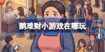 鹅难财小游戏在哪玩 鹅难财网页游戏入口