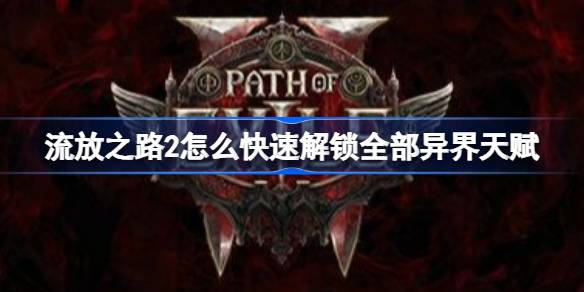 流放之路2怎么快速解锁全部异界天赋 流放之路2解锁全部异界天赋攻略