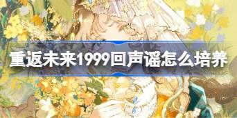 重返未来1999回声谣怎么培养 重返未来1999回声谣培养攻略