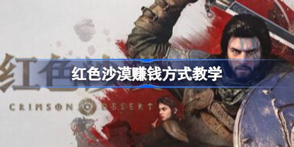 红色沙漠怎么获取大量货币 红色沙漠赚钱方式教学