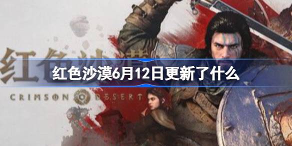 红色沙漠6月12日更新了什么 红色沙漠6月12日更新内容一览