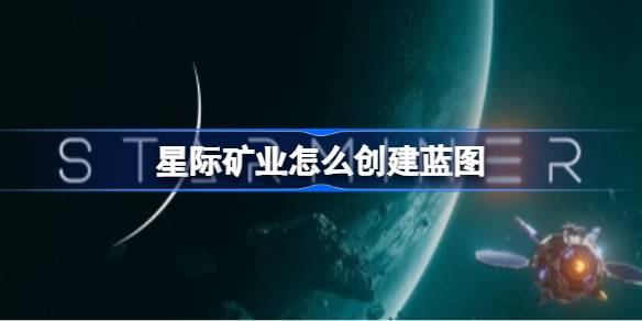 星际矿业怎么创建蓝图 星际矿业蓝图建造方法