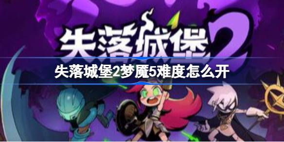 失落城堡2梦魇5难度怎么开 失落城堡2梦魇5难度解锁方法