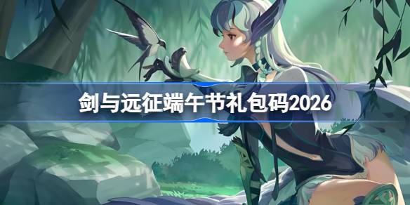 剑与远征端午节礼包码2026 剑与远征2026端午节兑换码最新