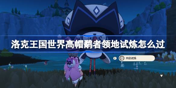 洛克王国世界高帽鹬者领地试炼怎么过 洛克王国世界高帽鹬者领地试炼攻略