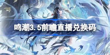 鸣潮3.5前瞻直播兑换码是什么 鸣潮3.5版本前瞻直播兑换码一览