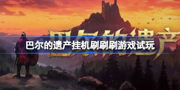 巴尔的遗产怎么全自动挂机推图  巴尔的遗产挂机刷刷刷游戏试玩