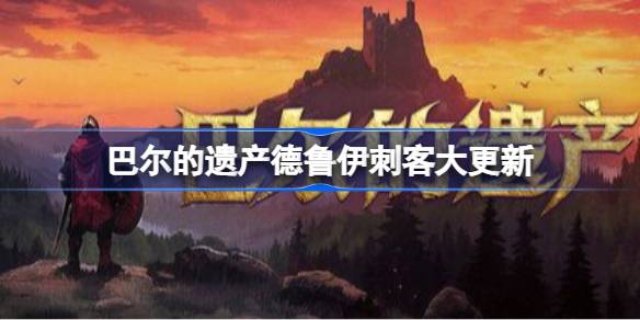 巴尔的遗产德鲁伊刺客更新了什么  巴尔的遗产德鲁伊刺客大更新