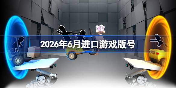 2026年6月进口游戏版号 2026年6月进口游戏过审版号一览