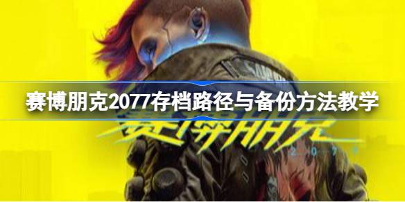 赛博朋克2077存档路径与备份怎么操作 赛博朋克2077存档路径与备份方法教学
