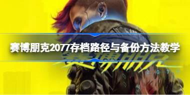 赛博朋克2077存档路径与备份怎么操作 赛博朋克2077存档路径与备份方法教学
