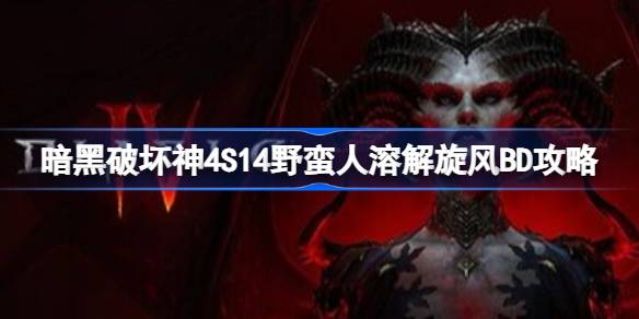 暗黑破坏神4S14野蛮人溶解旋风BD是什么 暗黑破坏神4S14野蛮人溶解旋风BD攻略