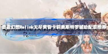 碧蓝幻想Relink无尽黄昏贝阿朵丽丝65万怎么配装 碧蓝幻想Relink无尽黄昏贝阿朵丽丝65万配