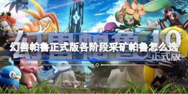 幻兽帕鲁正式版各阶段发电帕鲁怎么选 幻兽帕鲁正式版采集帕鲁推荐