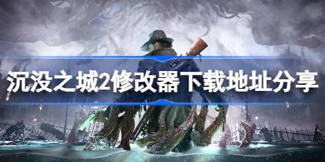 沉没之城2修改器下载地址分享 沉没之城2一修大师修改器下载地址在哪