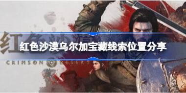 红色沙漠乌尔加宝藏线索在哪 红色沙漠乌尔加宝藏线索位置分享