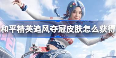 和平精英追风夺冠皮肤怎么获得 和平精英追风夺冠皮肤获取攻略