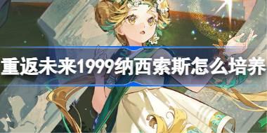 重返未来1999纳西索斯么培养 重返未来1999纳西索斯养攻略