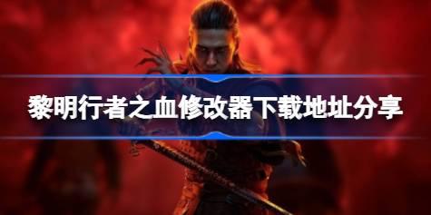 黎明行者之血修改器下载地址分享 黎明行者之血一修大师修改器下载地址在哪