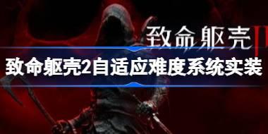 致命躯壳29月5日更新了什么 致命躯壳2自适应难度系统实装