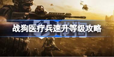 战狗医疗兵怎么刷等级 战狗医疗兵速升等级攻略