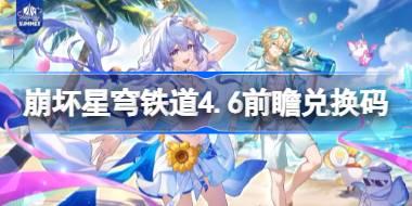 崩坏星穹铁道4.6前瞻兑换码 崩铁4.6前瞻兑换码汇总